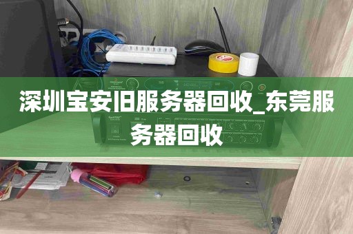 深圳宝安旧服务器回收_东莞服务器回收