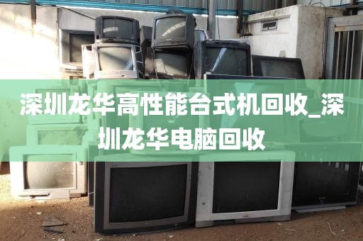 深圳龙华高性能台式机回收_深圳龙华电脑回收