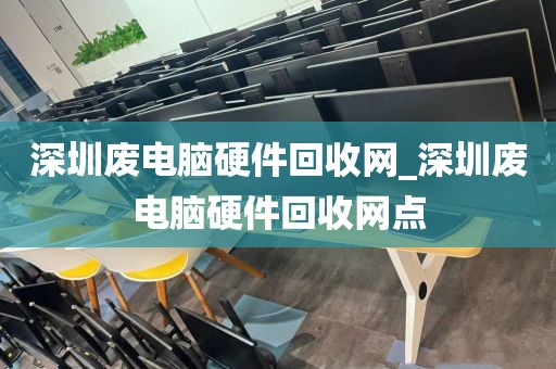 深圳废电脑硬件回收网_深圳废电脑硬件回收网点