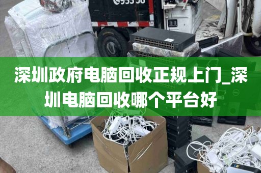深圳政府电脑回收正规上门_深圳电脑回收哪个平台好