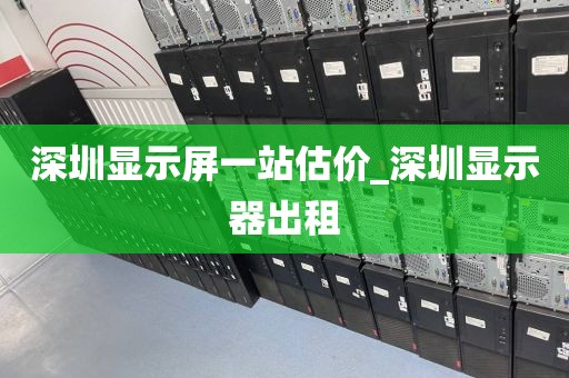 深圳显示屏一站估价_深圳显示器出租