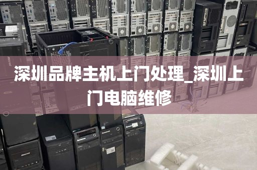 深圳品牌主机上门处理_深圳上门电脑维修