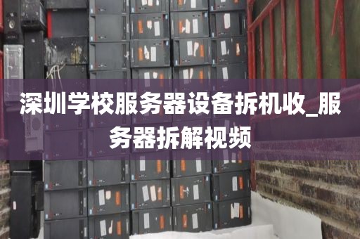 深圳学校服务器设备拆机收_服务器拆解视频