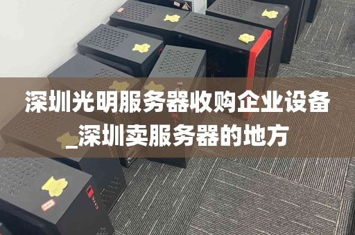 深圳光明服务器收购企业设备_深圳卖服务器的地方