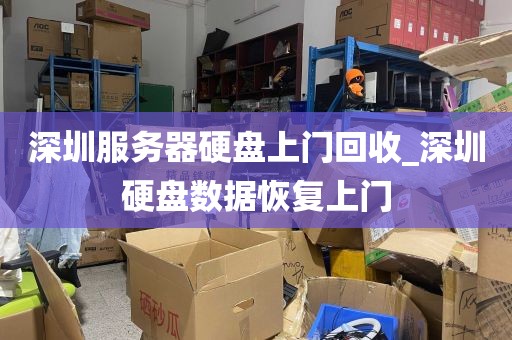 深圳服务器硬盘上门回收_深圳硬盘数据恢复上门