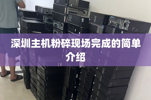 深圳主机粉碎现场完成的简单介绍