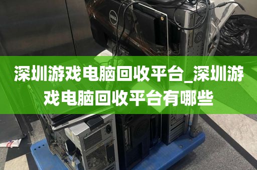 深圳游戏电脑回收平台_深圳游戏电脑回收平台有哪些