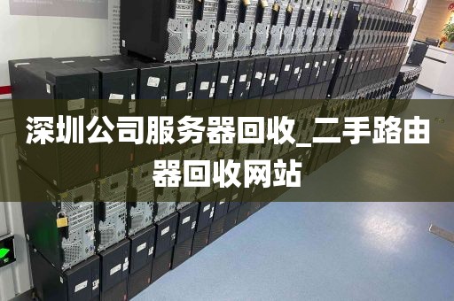 深圳公司服务器回收_二手路由器回收网站