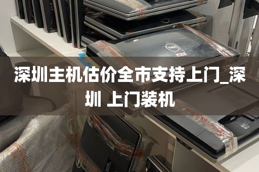 深圳主机估价全市支持上门_深圳 上门装机