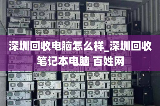 深圳回收电脑怎么样_深圳回收笔记本电脑 百姓网