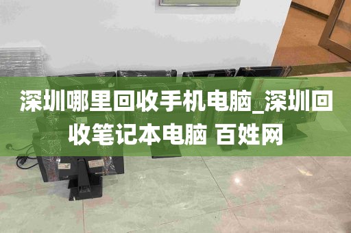 深圳哪里回收手机电脑_深圳回收笔记本电脑 百姓网