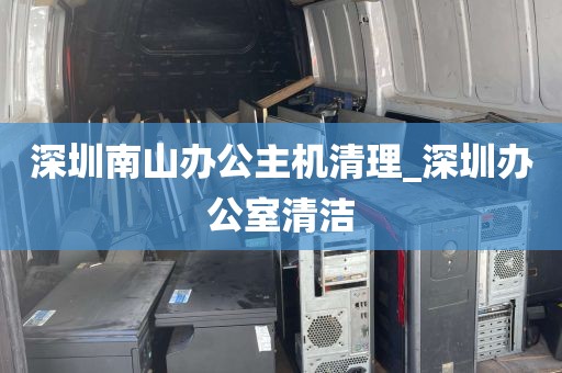 深圳南山办公主机清理_深圳办公室清洁