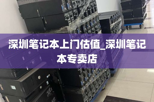 深圳笔记本上门估值_深圳笔记本专卖店