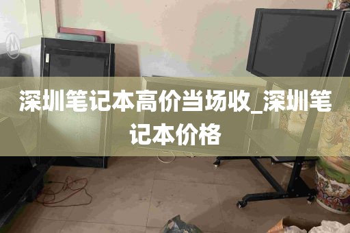 深圳笔记本高价当场收_深圳笔记本价格