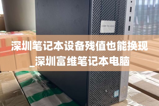 深圳笔记本设备残值也能换现_深圳富维笔记本电脑