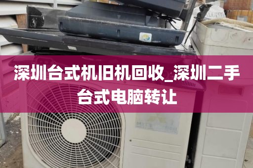 深圳台式机旧机回收_深圳二手台式电脑转让