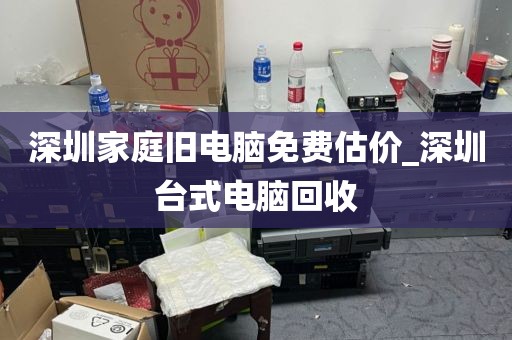 深圳家庭旧电脑免费估价_深圳台式电脑回收