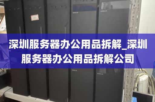 深圳服务器办公用品拆解_深圳服务器办公用品拆解公司