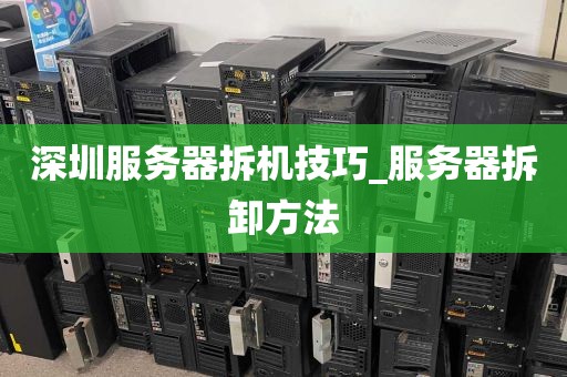 深圳服务器拆机技巧_服务器拆卸方法