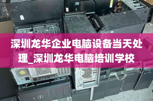 深圳龙华企业电脑设备当天处理_深圳龙华电脑培训学校