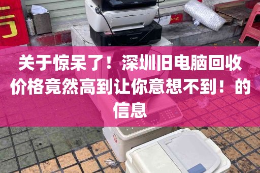关于惊呆了！深圳旧电脑回收价格竟然高到让你意想不到！的信息