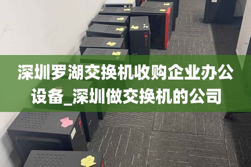 深圳罗湖交换机收购企业办公设备_深圳做交换机的公司