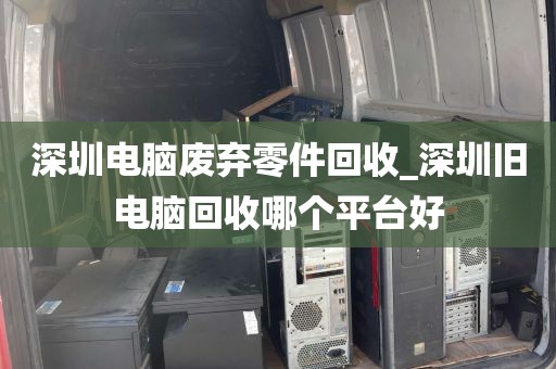 深圳电脑废弃零件回收_深圳旧电脑回收哪个平台好