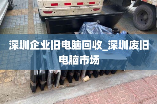 深圳企业旧电脑回收_深圳废旧电脑市场