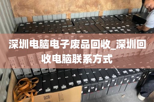 深圳电脑电子废品回收_深圳回收电脑联系方式