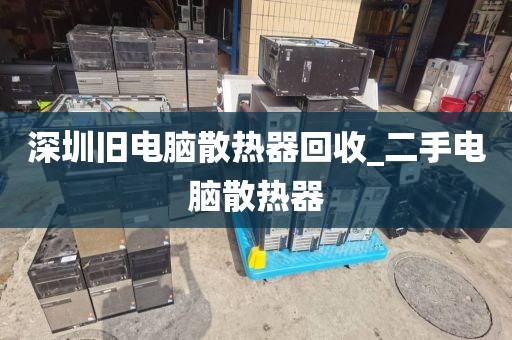 深圳旧电脑散热器回收_二手电脑散热器