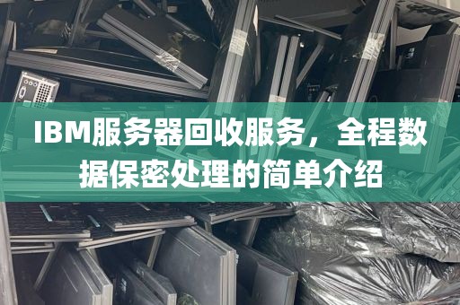 IBM服务器回收服务，全程数据保密处理的简单介绍