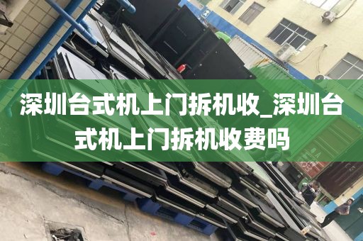 深圳台式机上门拆机收_深圳台式机上门拆机收费吗