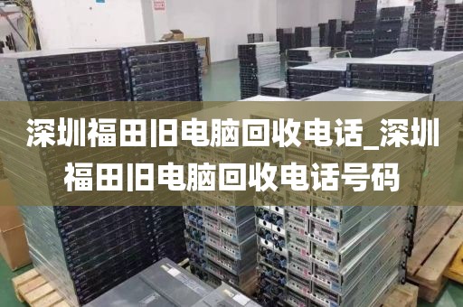 深圳福田旧电脑回收电话_深圳福田旧电脑回收电话号码