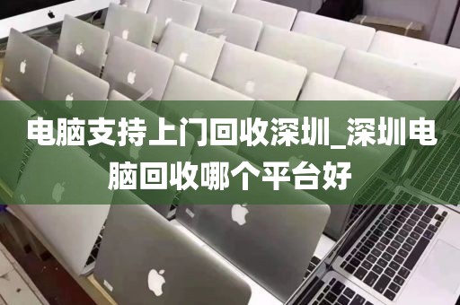 电脑支持上门回收深圳_深圳电脑回收哪个平台好