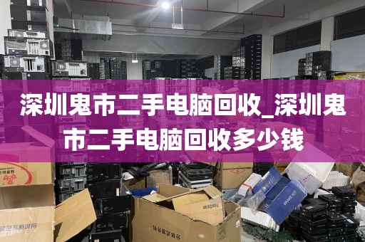 深圳鬼市二手电脑回收_深圳鬼市二手电脑回收多少钱