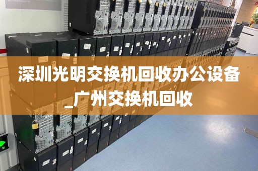 深圳光明交换机回收办公设备_广州交换机回收