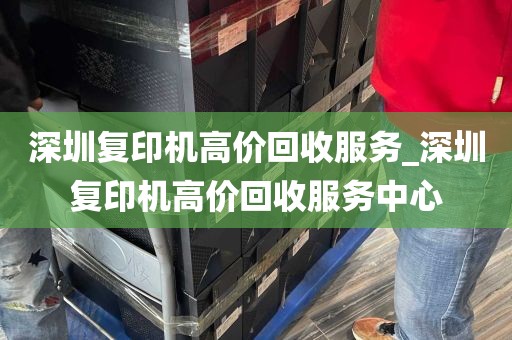 深圳复印机高价回收服务_深圳复印机高价回收服务中心