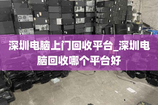 深圳电脑上门回收平台_深圳电脑回收哪个平台好