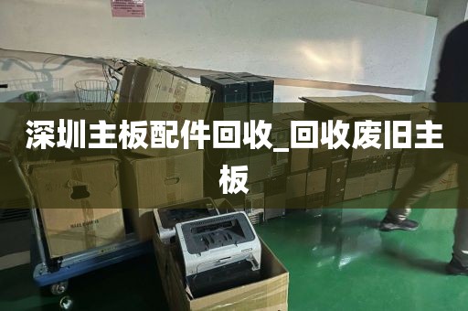 深圳主板配件回收_回收废旧主板