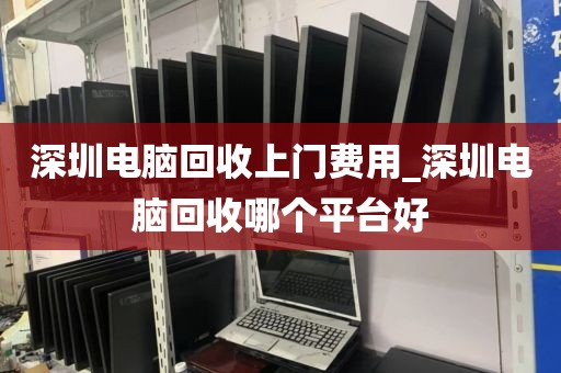 深圳电脑回收上门费用_深圳电脑回收哪个平台好