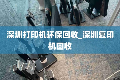 深圳打印机环保回收_深圳复印机回收