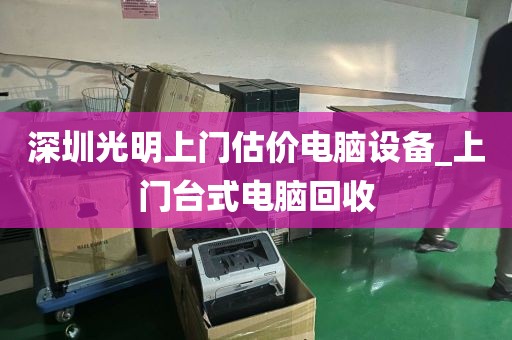 深圳光明上门估价电脑设备_上门台式电脑回收