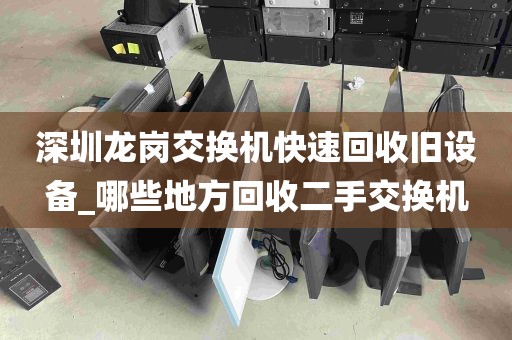 深圳龙岗交换机快速回收旧设备_哪些地方回收二手交换机