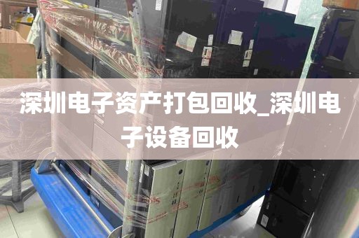 深圳电子资产打包回收_深圳电子设备回收