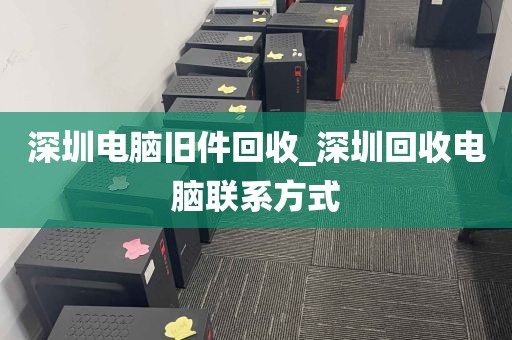深圳电脑旧件回收_深圳回收电脑联系方式