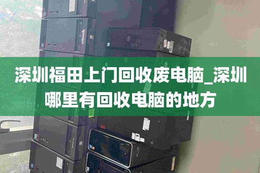 深圳福田上门回收废电脑_深圳哪里有回收电脑的地方