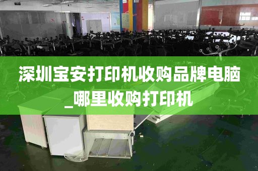 深圳宝安打印机收购品牌电脑_哪里收购打印机