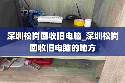 深圳松岗回收旧电脑_深圳松岗回收旧电脑的地方