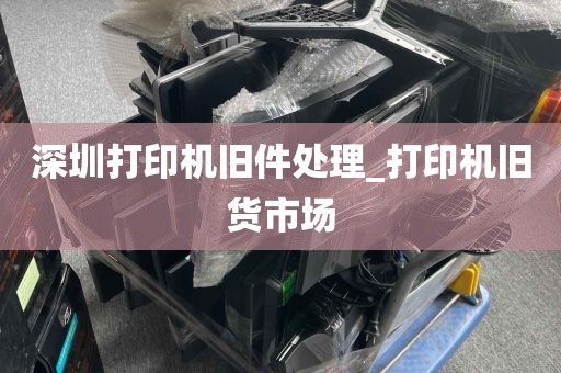 深圳打印机旧件处理_打印机旧货市场
