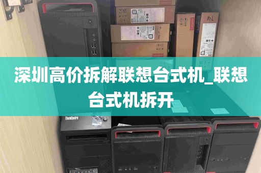 深圳高价拆解联想台式机_联想台式机拆开